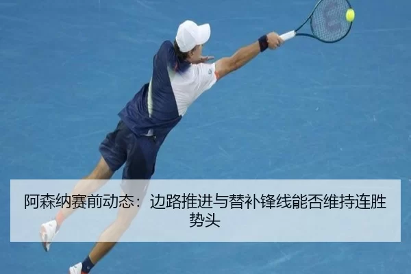 阿森纳赛前动态：边路推进与替补锋线能否维持连胜势头
